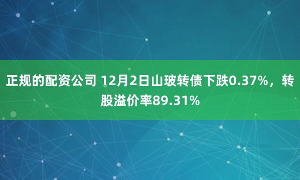 正规的配资公司 12月2日山玻转债下跌0.37%，转股溢价率89.31%