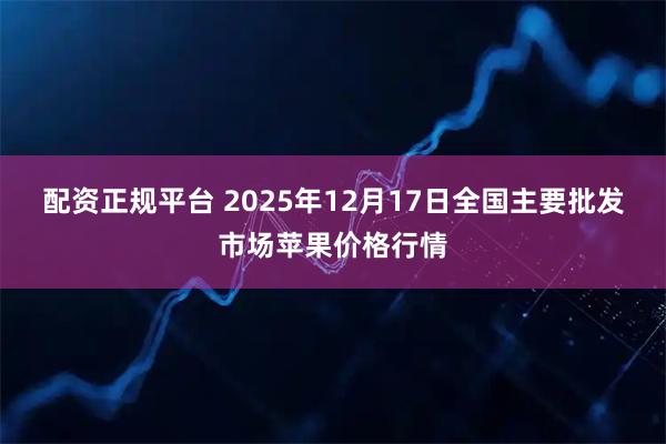 配资正规平台 2025年12月17日全国主要批发市场苹果价格行情