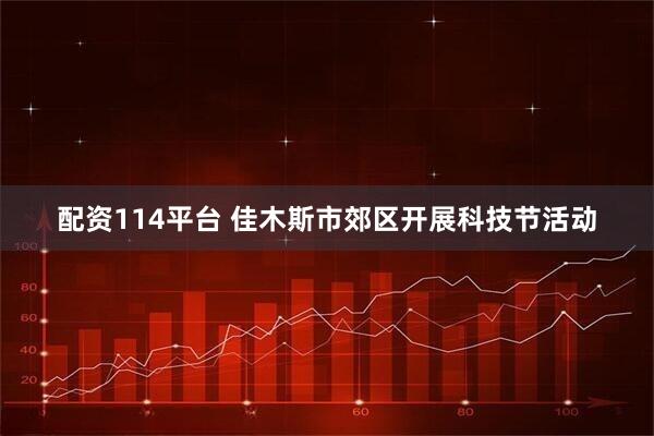 配资114平台 佳木斯市郊区开展科技节活动
