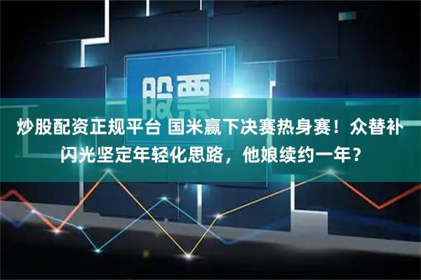 炒股配资正规平台 国米赢下决赛热身赛！众替补闪光坚定年轻化思路，他娘续约一年？