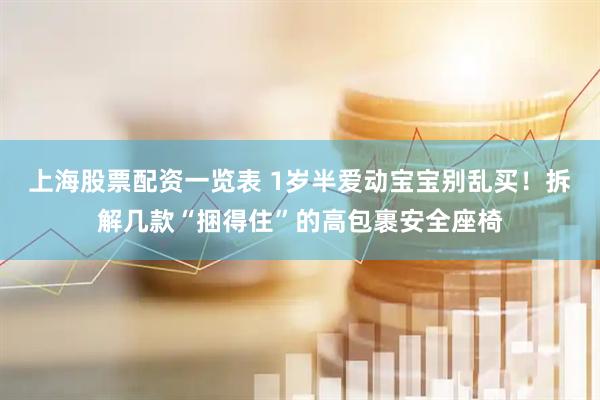 上海股票配资一览表 1岁半爱动宝宝别乱买！拆解几款“捆得住”的高包裹安全座椅