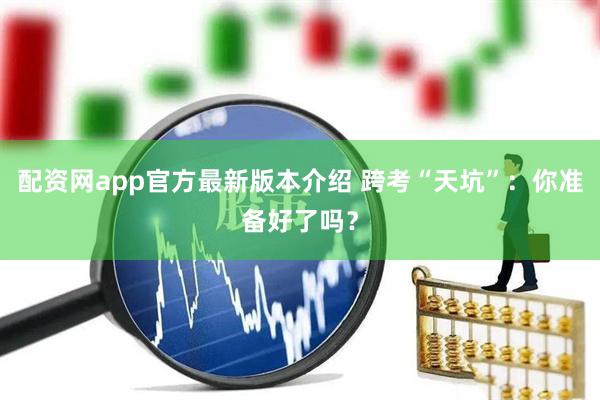 配资网app官方最新版本介绍 跨考“天坑”：你准备好了吗？