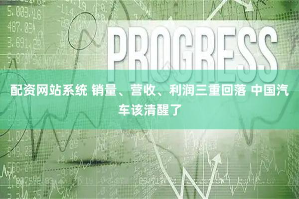 配资网站系统 销量、营收、利润三重回落 中国汽车该清醒了