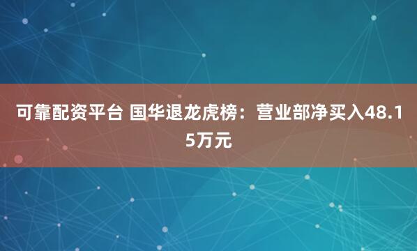可靠配资平台 国华退龙虎榜:营业部净买入48.15万元