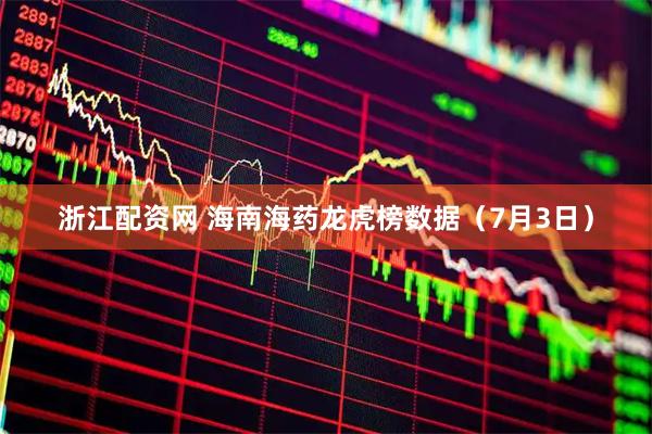 浙江配资网 海南海药龙虎榜数据（7月3日）