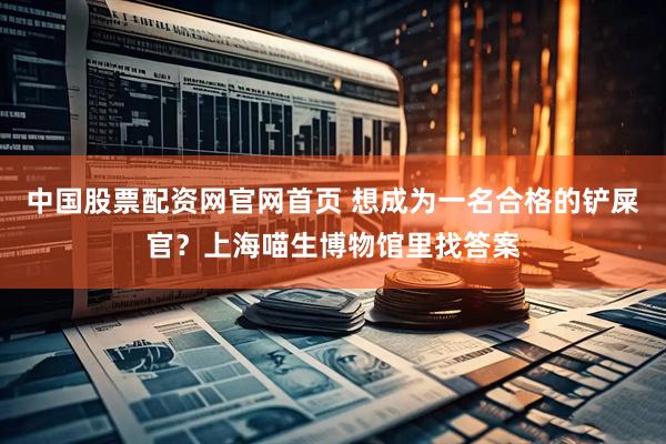 中国股票配资网官网首页 想成为一名合格的铲屎官？上海喵生博物馆里找答案